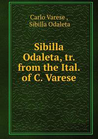 Sibilla Odaleta, tr. from the Ital. of C. Varese.