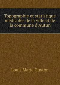 Topographie et statistique m?dicales de la ville et de la commune d'Autun