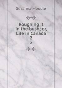 Roughing it in the bush; or, Life in Canada. 2