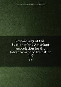 Proceedings of the . Session of the American Association for the Advancement of Education. 1-5