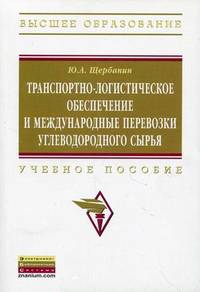 Транспортно-логистическое обеспечение и международные перевозки углеводородного сырья: Учебное пособие / Ю.А. Щербанин. - 2-e изд., доп. - (Высшее образование).