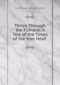 Thrice Through the Furnace: A Tale of the Times of the Iron Hoof .
