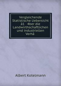 Vergleichende Statistische Uebersicht a1 4ber die Landwirthschaftlichen und industriellen Verha .