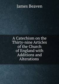 A Catechism on the Thirty-nine Articles of the Church of England with Additions and Alterations .