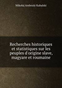 Recherches historiques et statistiques sur les peuples d'origine slave, magyare et roumaine