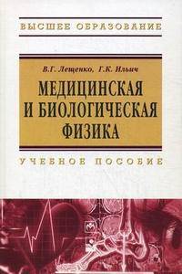 Медицинская и биологическая физика: Учебное пособие / В.Г. Лещенко, Г.К. Ильич. - ил. - (Высшее образование)., (Гриф)