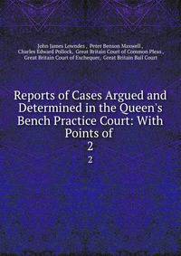 Reports of Cases Argued and Determined in the Queen's Bench Practice Court: With Points of .