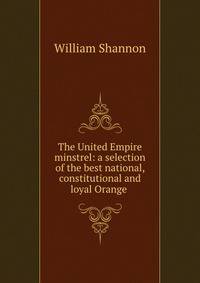 The United Empire minstrel: a selection of the best national, constitutional and loyal Orange .