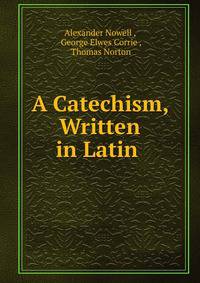 A Catechism, Written in Latin .