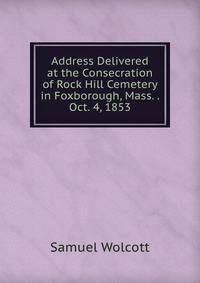 Address Delivered at the Consecration of Rock Hill Cemetery in Foxborough, Mass. . Oct. 4, 1853