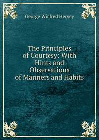 The Principles of Courtesy: With Hints and Observations of Manners and Habits