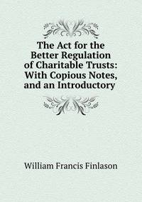 The Act for the Better Regulation of Charitable Trusts: With Copious Notes, and an Introductory .