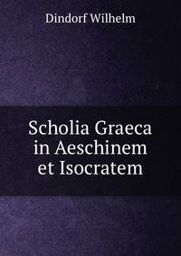 Scholia Graeca in Aeschinem et Isocratem