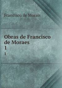 Obras de Francisco de Moraes. 1