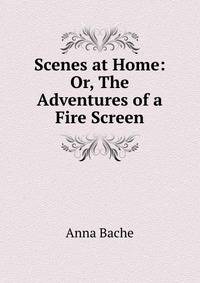 Scenes at Home: Or, The Adventures of a Fire Screen