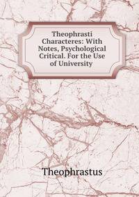 Theophrasti Characteres: With Notes, Psychological &amp; Critical. For the Use of University .