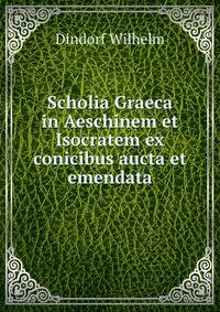 Scholia Graeca in Aeschinem et Isocratem ex conicibus aucta et emendata