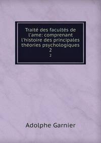 Trait? des facult?s de l'ame: comprenant l'histoire des principales th?ories psychologiques