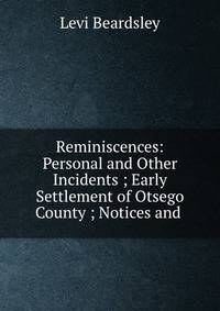 Reminiscences: Personal and Other Incidents ; Early Settlement of Otsego County ; Notices and .