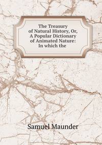 The Treasury of Natural History, Or, A Popular Dictionary of Animated Nature: In which the .