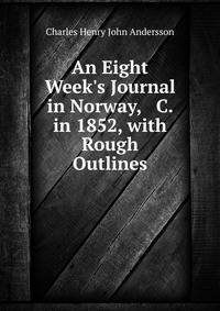 An Eight Week's Journal in Norway, &amp; C. in 1852, with Rough Outlines