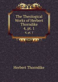The Theological Works of Herbert Thorndike. 4, pt. 1