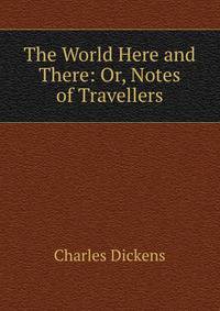The World Here and There: Or, Notes of Travellers
