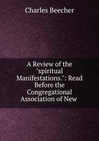 A Review of the "spiritual Manifestations.": Read Before the Congregational Association of New .