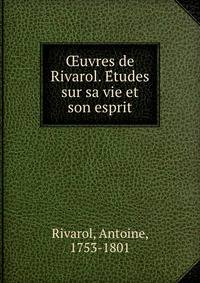 ?uvres de Rivarol. E?tudes sur sa vie et son esprit