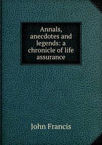 Annals, anecdotes and legends: a chronicle of life assurance