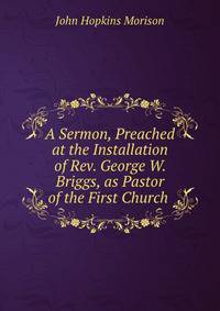A Sermon, Preached at the Installation of Rev. George W. Briggs, as Pastor of the First Church .