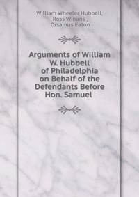 Arguments of William W. Hubbell of Philadelphia on Behalf of the Defendants Before Hon. Samuel .