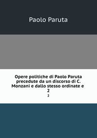 Opere politiche di Paolo Paruta precedute da un discorso di C. Monzani e dallo stesso ordinate e .. 2