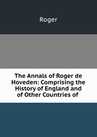 The Annals of Roger de Hoveden: Comprising the History of England and of Other Countries of .