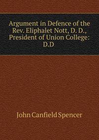 Argument in Defence of the Rev. Eliphalet Nott, D. D., President of Union College: D.D .