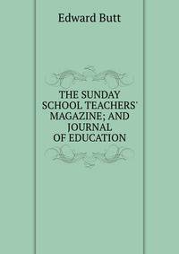 THE SUNDAY SCHOOL TEACHERS' MAGAZINE; AND JOURNAL OF EDUCATION