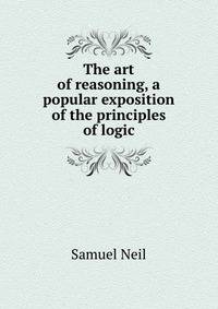 The art of reasoning, a popular exposition of the principles of logic