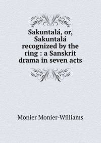 S?akuntala?, or, S?akuntala? recognized by the ring : a Sanskrit drama in seven acts