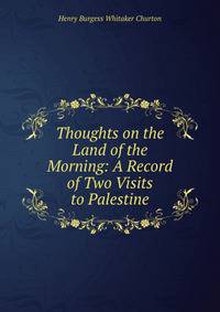 Thoughts on the Land of the Morning: A Record of Two Visits to Palestine