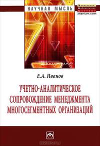 Учетно-аналитическое сопровождение менеджмента многосегментных организаций: Монография / Е.А. Иванов. - (Научная мысль).