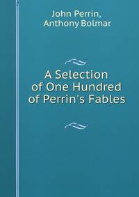 A Selection of One Hundred of Perrin's Fables .