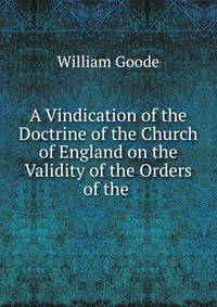 A Vindication of the Doctrine of the Church of England on the Validity of the Orders of the .