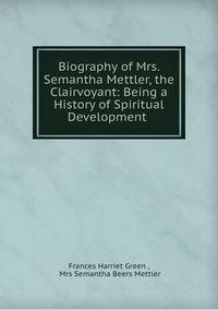 Biography of Mrs. Semantha Mettler, the Clairvoyant: Being a History of Spiritual Development .