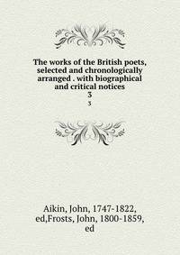 The works of the British poets, selected and chronologically arranged . with biographical and critical notices. 3