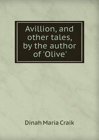 Avillion, and other tales, by the author of 'Olive'.