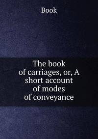 The book of carriages, or, A short account of modes of conveyance