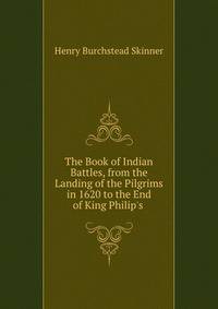 The Book of Indian Battles, from the Landing of the Pilgrims in 1620 to the End of King Philip's .