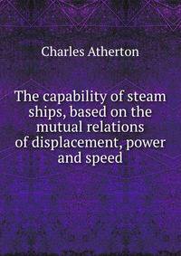 The capability of steam ships, based on the mutual relations of displacement, power and speed