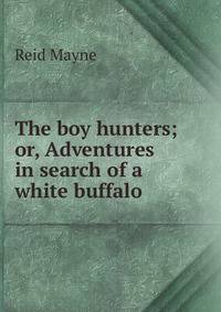 The boy hunters; or, Adventures in search of a white buffalo