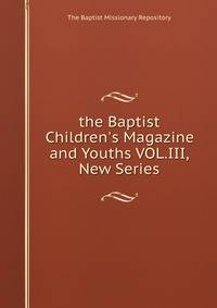 the Baptist Children's Magazine and Youths VOL.III,New Series